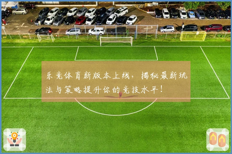 乐竞体育新版本上线，揭秘最新玩法与策略提升你的竞技水平！