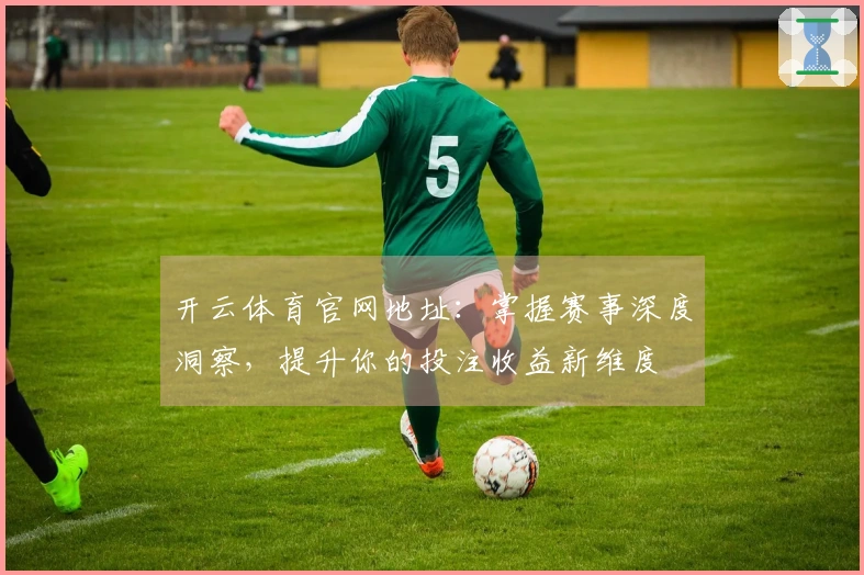 开云体育官网地址：掌握赛事深度洞察，提升你的投注收益新维度