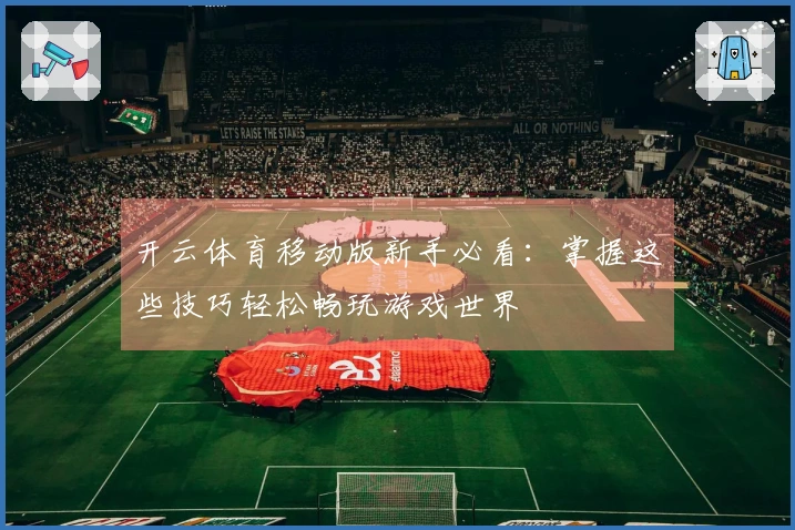 开云体育移动版新手必看：掌握这些技巧轻松畅玩游戏世界