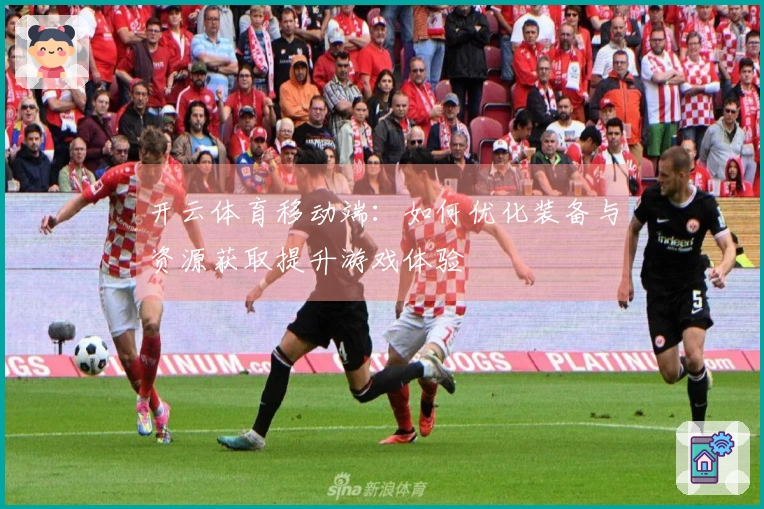 开云体育移动端：如何优化装备与资源获取提升游戏体验