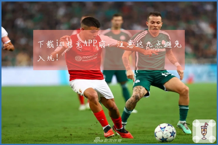 下载im电竞APP前，注意这几点避免入坑！