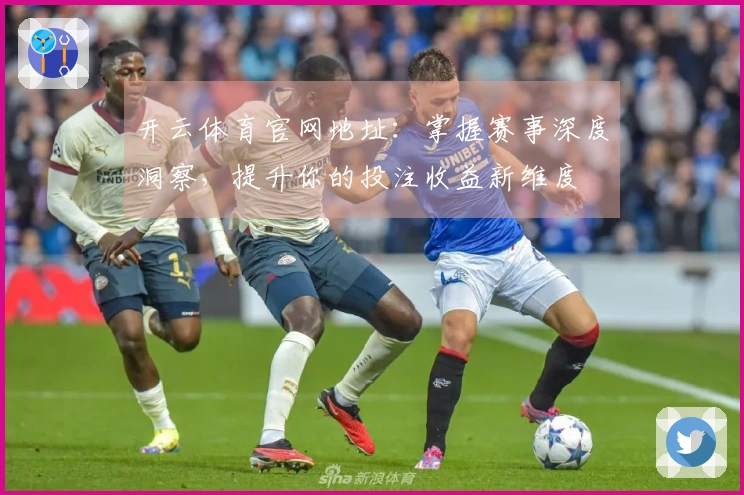 开云体育官网地址：掌握赛事深度洞察，提升你的投注收益新维度