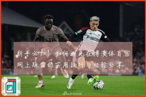新手必知！如何避免在博澳体育官网上踩雷的实用技巧与经验分享