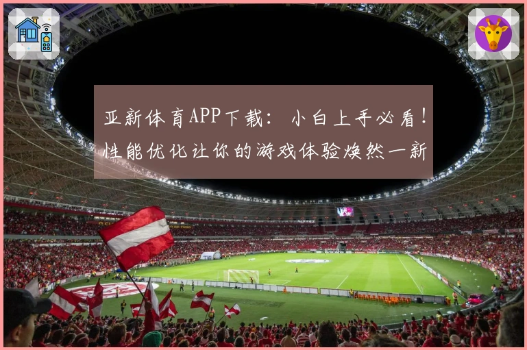 亚新体育APP下载：小白上手必看！性能优化让你的游戏体验焕然一新