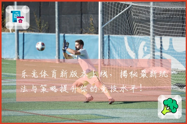乐竞体育新版本上线，揭秘最新玩法与策略提升你的竞技水平！