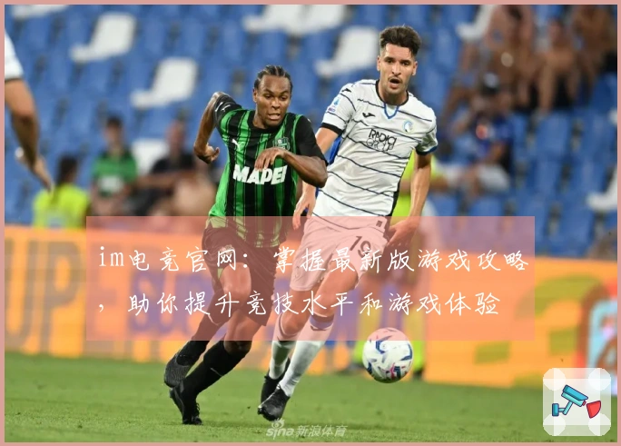 im电竞官网：掌握最新版游戏攻略，助你提升竞技水平和游戏体验