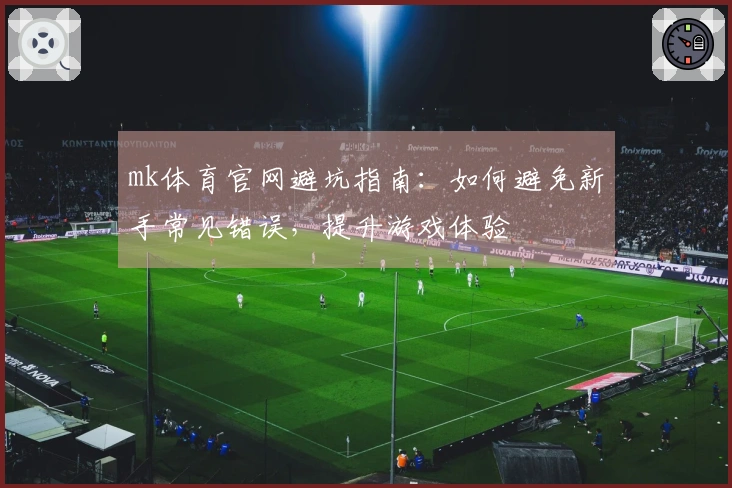 mk体育官网避坑指南：如何避免新手常见错误，提升游戏体验