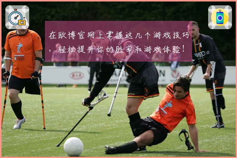 在欧博官网上掌握这几个游戏技巧，轻松提升你的胜率和游戏体验！