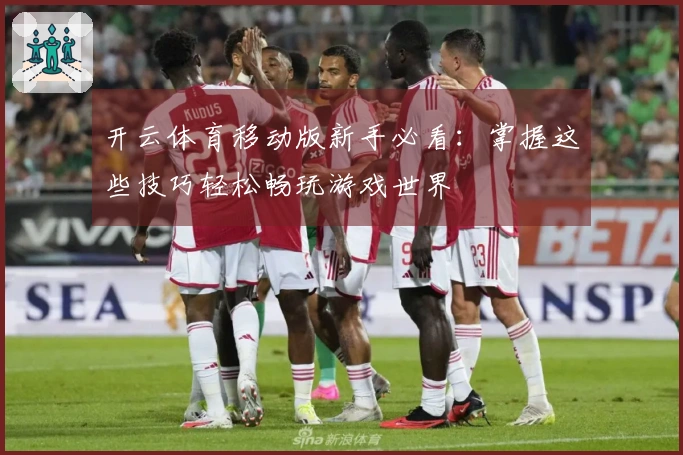 开云体育移动版新手必看：掌握这些技巧轻松畅玩游戏世界